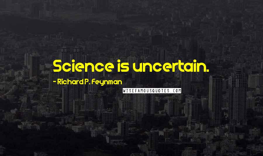 Richard P. Feynman Quotes: Science is uncertain.