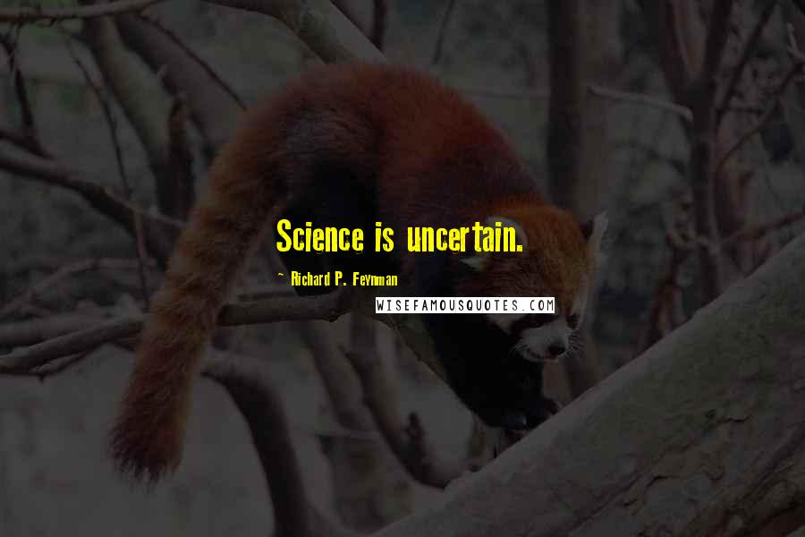 Richard P. Feynman Quotes: Science is uncertain.