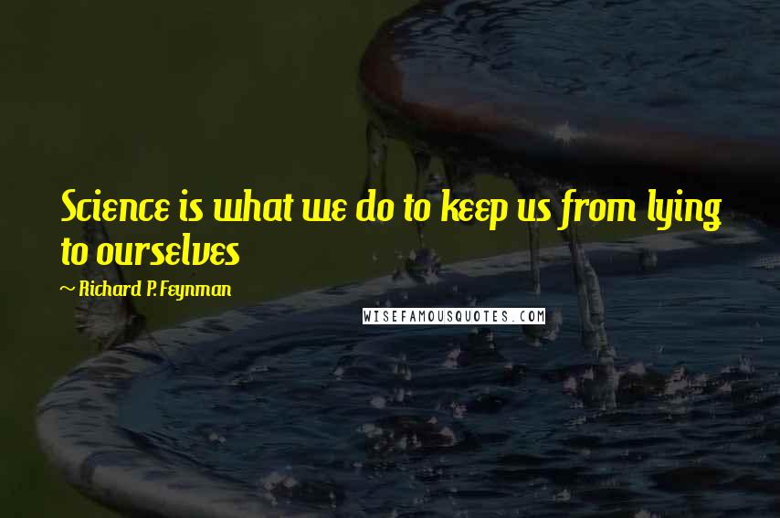 Richard P. Feynman Quotes: Science is what we do to keep us from lying to ourselves