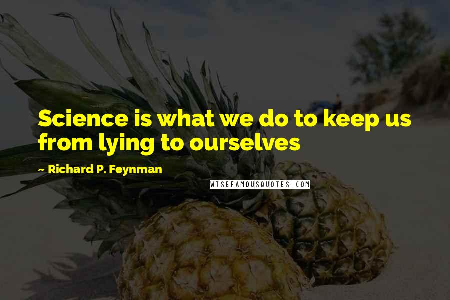 Richard P. Feynman Quotes: Science is what we do to keep us from lying to ourselves