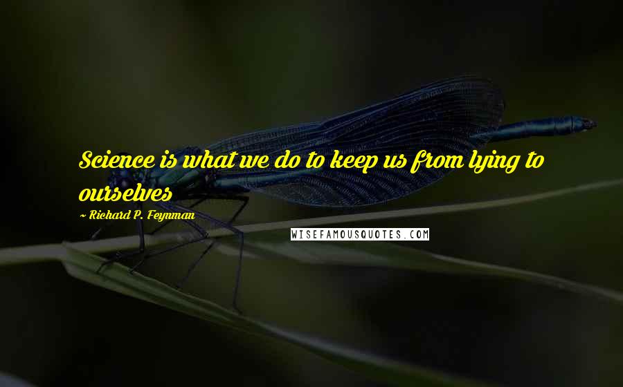 Richard P. Feynman Quotes: Science is what we do to keep us from lying to ourselves