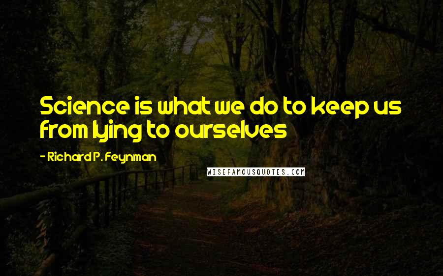 Richard P. Feynman Quotes: Science is what we do to keep us from lying to ourselves