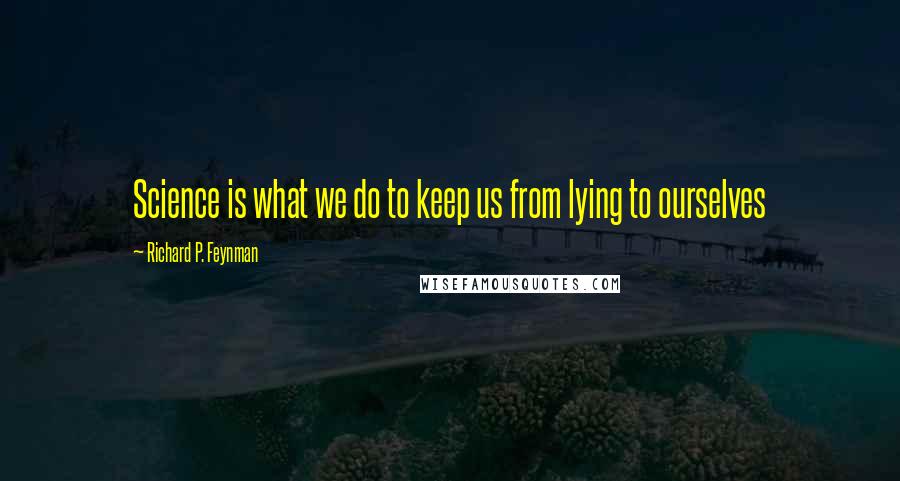 Richard P. Feynman Quotes: Science is what we do to keep us from lying to ourselves