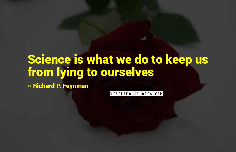 Richard P. Feynman Quotes: Science is what we do to keep us from lying to ourselves