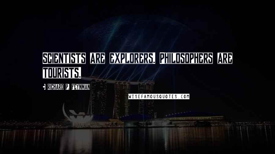 Richard P. Feynman Quotes: Scientists are explorers. Philosophers are tourists.