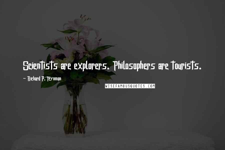 Richard P. Feynman Quotes: Scientists are explorers. Philosophers are tourists.