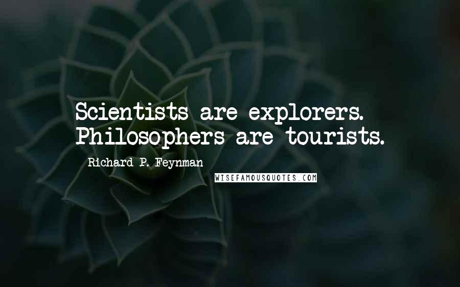 Richard P. Feynman Quotes: Scientists are explorers. Philosophers are tourists.