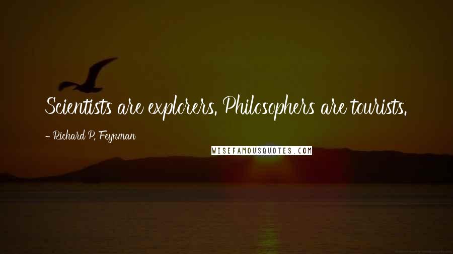 Richard P. Feynman Quotes: Scientists are explorers. Philosophers are tourists.