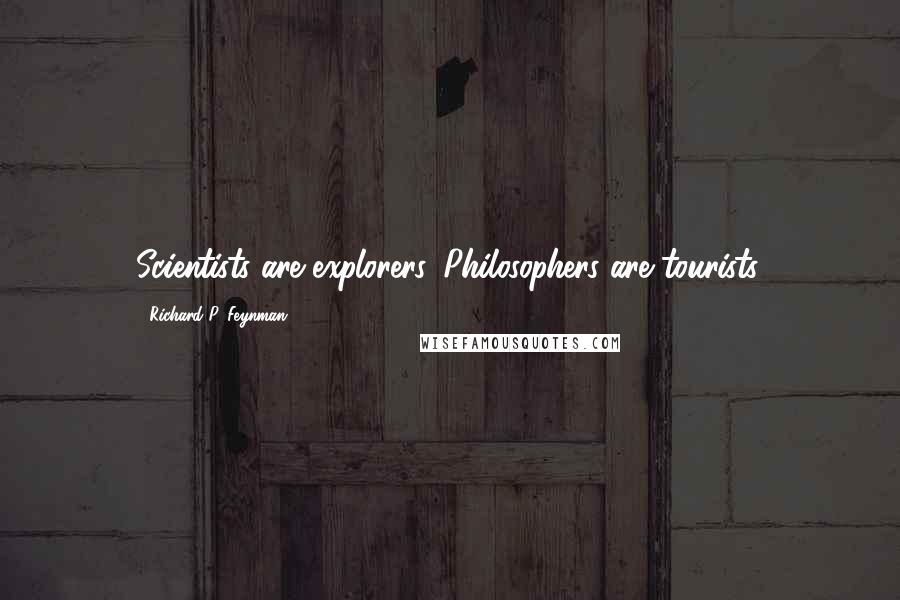 Richard P. Feynman Quotes: Scientists are explorers. Philosophers are tourists.