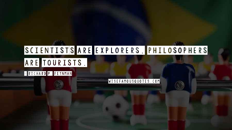 Richard P. Feynman Quotes: Scientists are explorers. Philosophers are tourists.