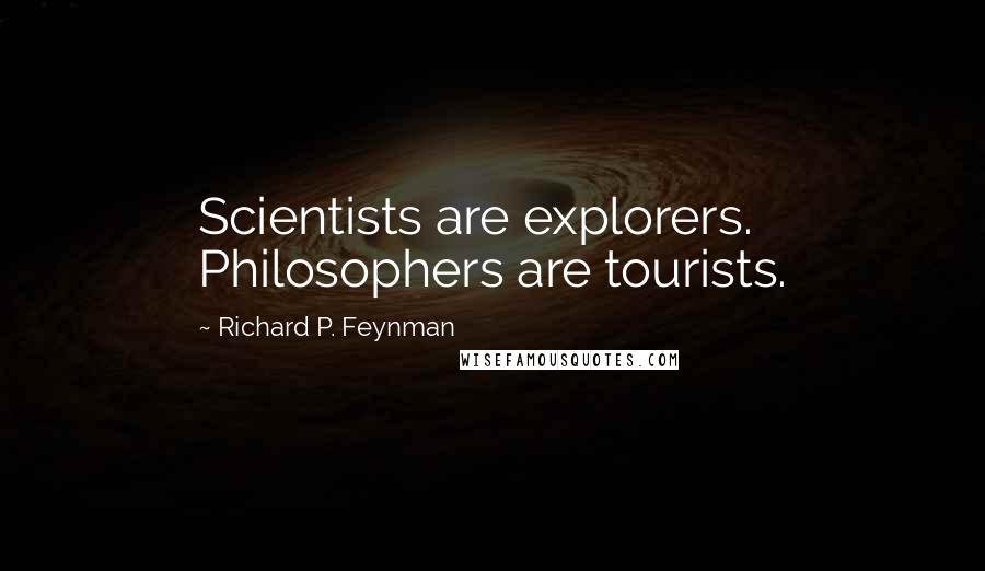 Richard P. Feynman Quotes: Scientists are explorers. Philosophers are tourists.