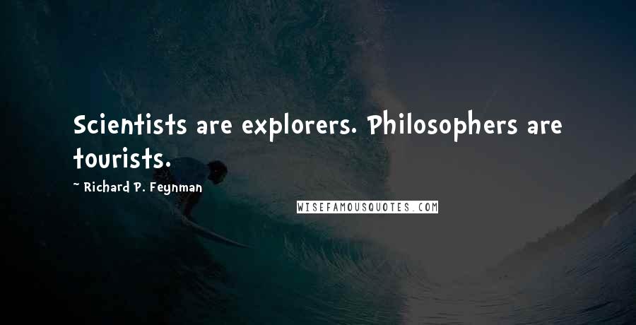 Richard P. Feynman Quotes: Scientists are explorers. Philosophers are tourists.