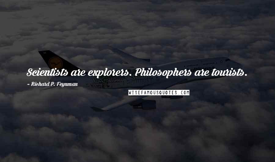 Richard P. Feynman Quotes: Scientists are explorers. Philosophers are tourists.