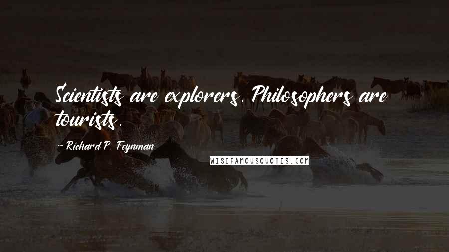 Richard P. Feynman Quotes: Scientists are explorers. Philosophers are tourists.