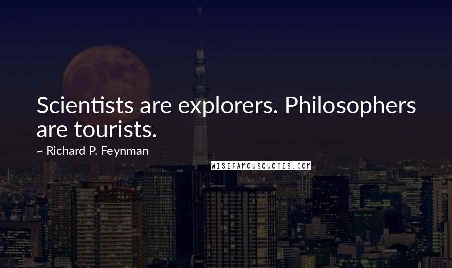 Richard P. Feynman Quotes: Scientists are explorers. Philosophers are tourists.