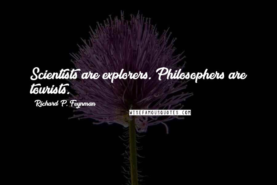 Richard P. Feynman Quotes: Scientists are explorers. Philosophers are tourists.