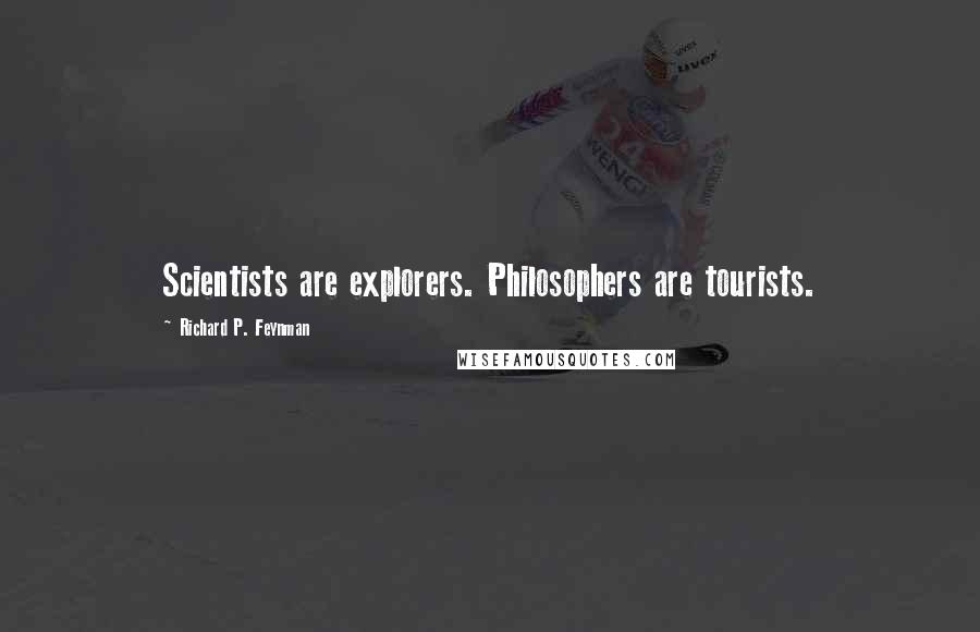 Richard P. Feynman Quotes: Scientists are explorers. Philosophers are tourists.