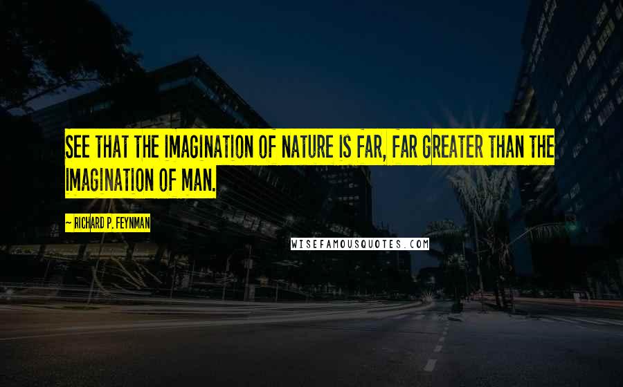 Richard P. Feynman Quotes: See that the imagination of nature is far, far greater than the imagination of man.