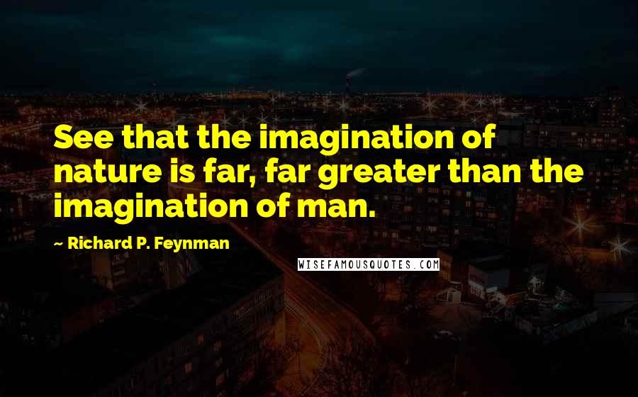 Richard P. Feynman Quotes: See that the imagination of nature is far, far greater than the imagination of man.