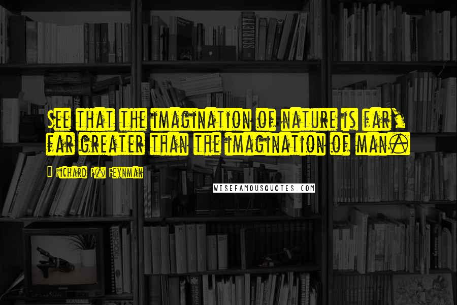 Richard P. Feynman Quotes: See that the imagination of nature is far, far greater than the imagination of man.