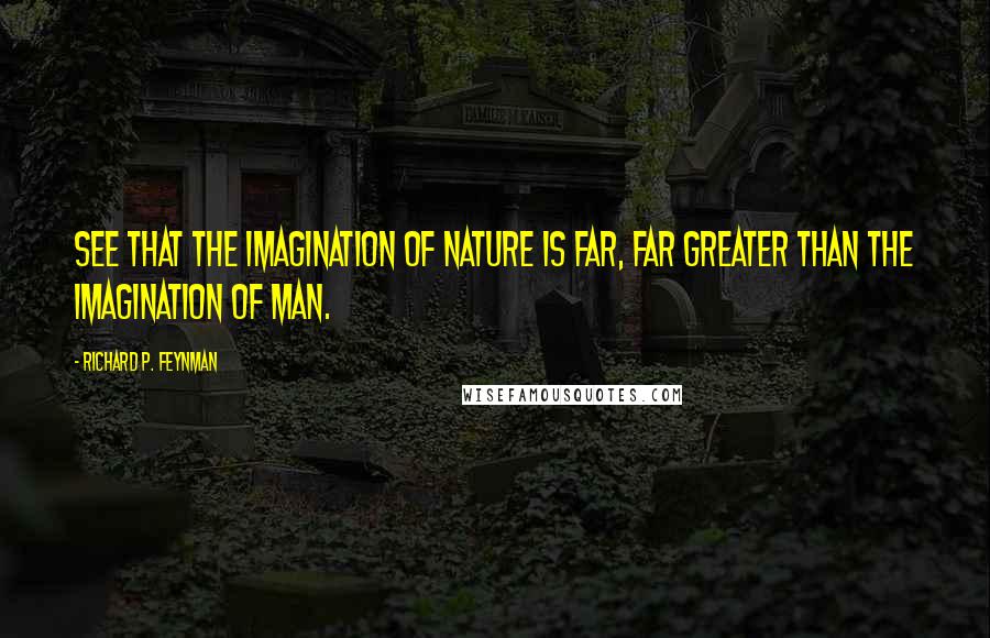 Richard P. Feynman Quotes: See that the imagination of nature is far, far greater than the imagination of man.