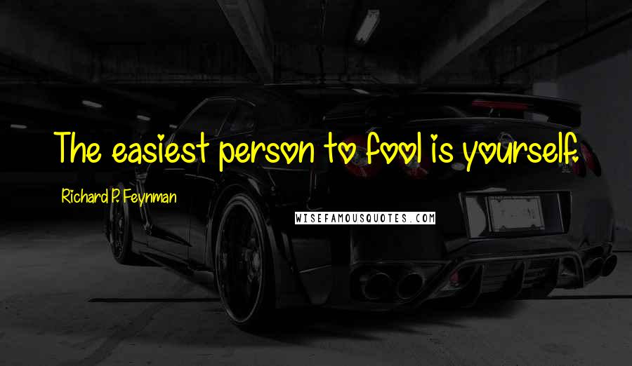 Richard P. Feynman Quotes: The easiest person to fool is yourself.