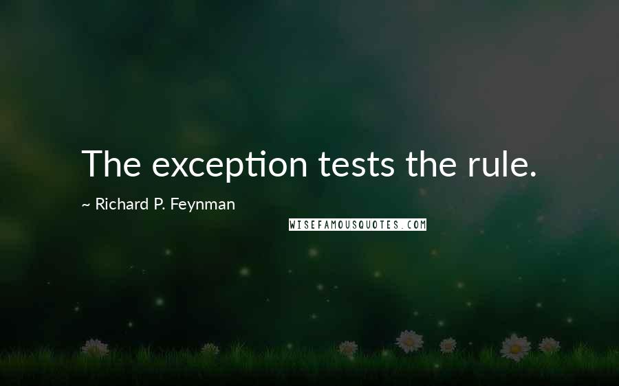Richard P. Feynman Quotes: The exception tests the rule.