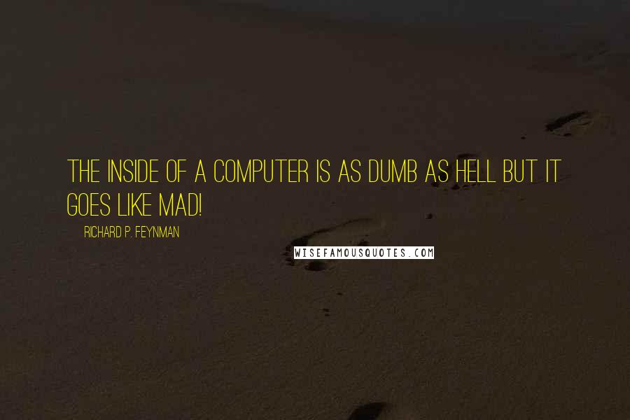 Richard P. Feynman Quotes: The inside of a computer is as dumb as hell but it goes like mad!