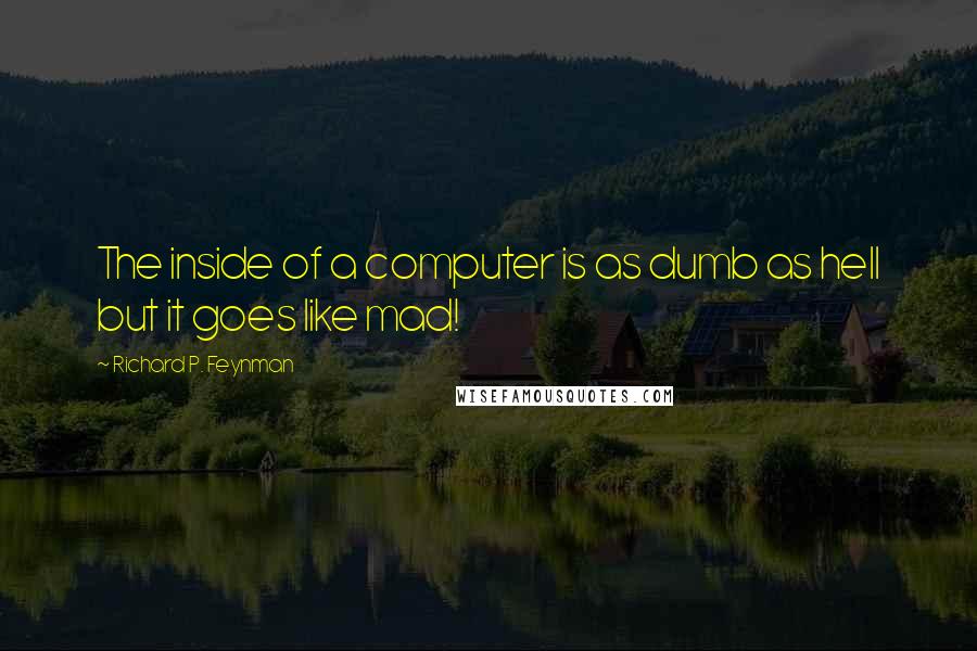 Richard P. Feynman Quotes: The inside of a computer is as dumb as hell but it goes like mad!