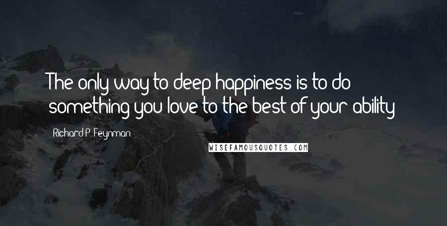 Richard P. Feynman Quotes: The only way to deep happiness is to do something you love to the best of your ability