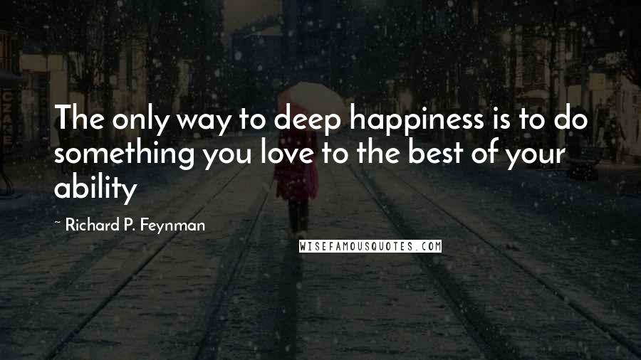 Richard P. Feynman Quotes: The only way to deep happiness is to do something you love to the best of your ability