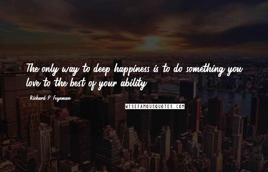 Richard P. Feynman Quotes: The only way to deep happiness is to do something you love to the best of your ability