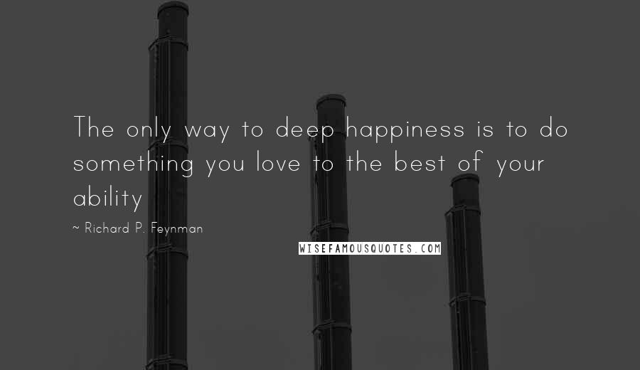 Richard P. Feynman Quotes: The only way to deep happiness is to do something you love to the best of your ability