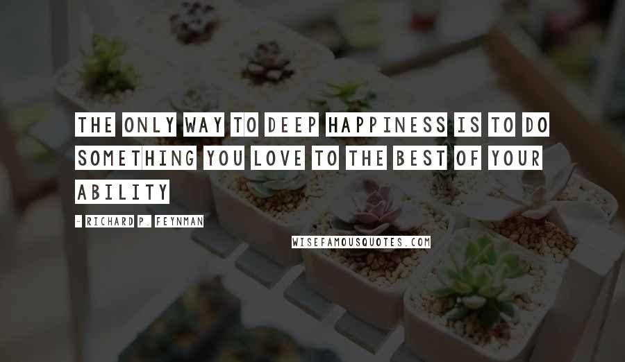 Richard P. Feynman Quotes: The only way to deep happiness is to do something you love to the best of your ability