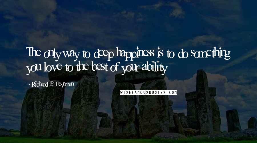 Richard P. Feynman Quotes: The only way to deep happiness is to do something you love to the best of your ability