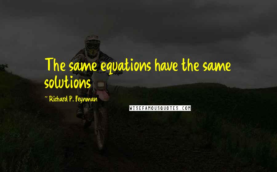 Richard P. Feynman Quotes: The same equations have the same solutions