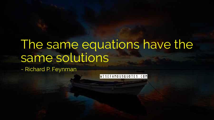 Richard P. Feynman Quotes: The same equations have the same solutions