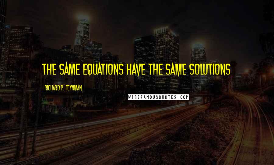 Richard P. Feynman Quotes: The same equations have the same solutions