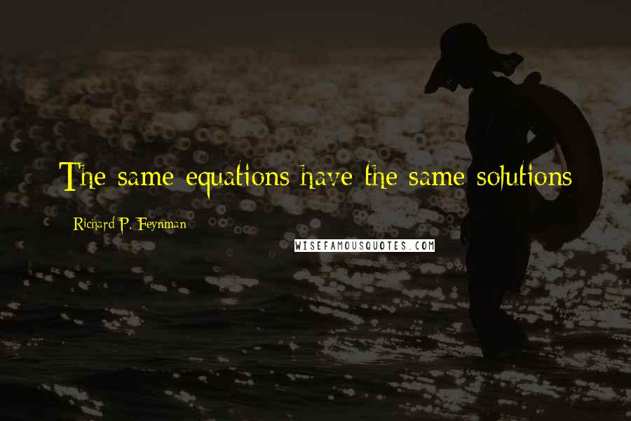 Richard P. Feynman Quotes: The same equations have the same solutions