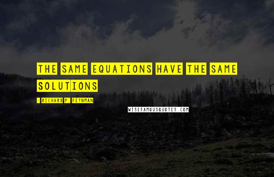 Richard P. Feynman Quotes: The same equations have the same solutions