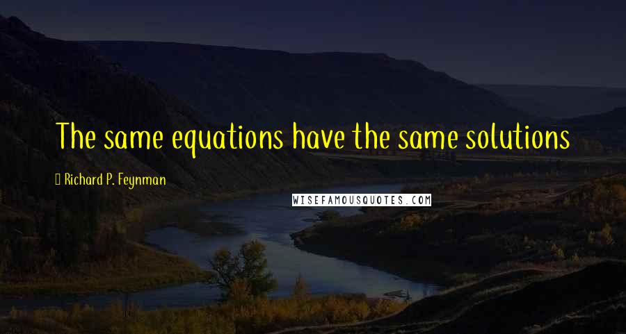 Richard P. Feynman Quotes: The same equations have the same solutions