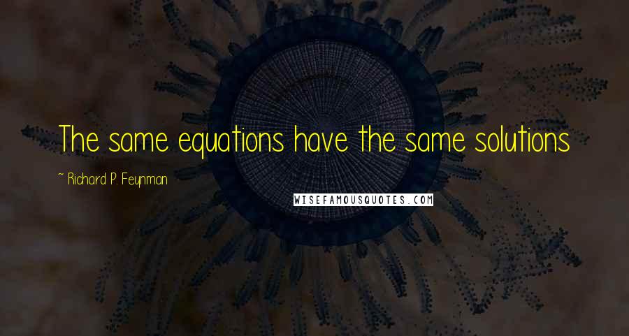 Richard P. Feynman Quotes: The same equations have the same solutions