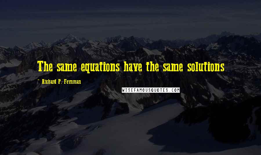 Richard P. Feynman Quotes: The same equations have the same solutions