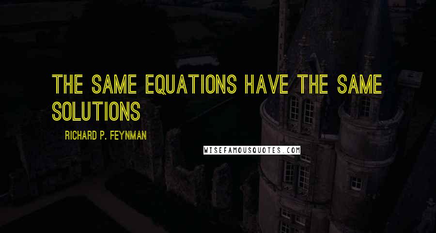 Richard P. Feynman Quotes: The same equations have the same solutions