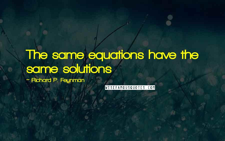 Richard P. Feynman Quotes: The same equations have the same solutions