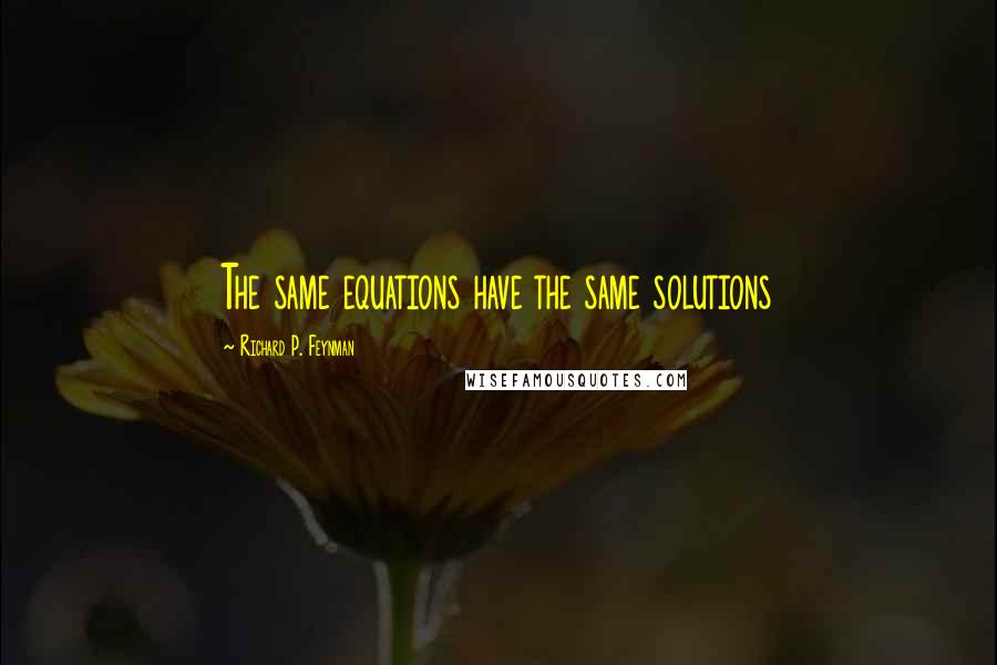 Richard P. Feynman Quotes: The same equations have the same solutions