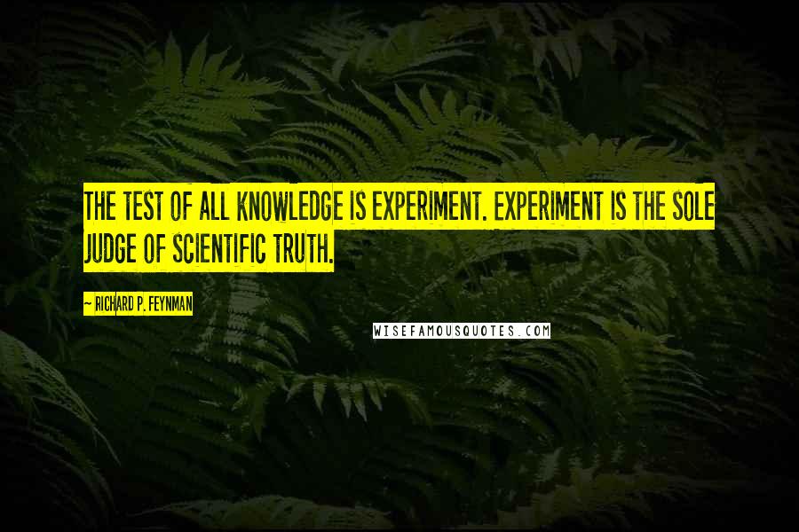 Richard P. Feynman Quotes: The test of all knowledge is experiment. Experiment is the sole judge of scientific truth.