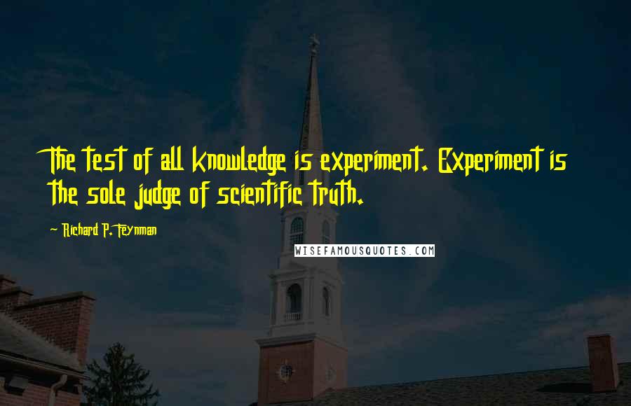 Richard P. Feynman Quotes: The test of all knowledge is experiment. Experiment is the sole judge of scientific truth.