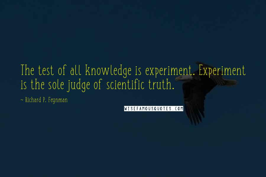 Richard P. Feynman Quotes: The test of all knowledge is experiment. Experiment is the sole judge of scientific truth.