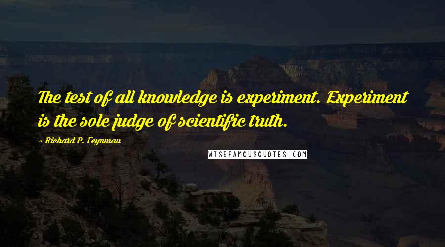 Richard P. Feynman Quotes: The test of all knowledge is experiment. Experiment is the sole judge of scientific truth.